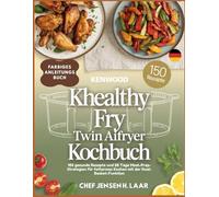 Kenwood kHealthy Fry Twin Airfryer Kochbuch: 150 gesunde Rezepte und 28 Tage Meal-Prep-Strategien für fettarmes Kochen mit der Dual-Basket-Funktion