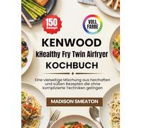 Kenwood kHealthy Fry Twin Airfryer Kochbuch: Eine vielseitige Mischung aus herzhaften und süßen Rezepten die ohne komplizierte Techniken gelingen