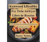 Kenwood kHealthy Fry Twin Airfryer Libro de Recetas: Para disfrutar de comidas deliciosas sin complicaciones