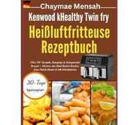 Kenwood kHealthy Twin fry Heißluftfritteuse Rezeptbuch: Über 150 Gesunde, Knusprige & Zeitsparende Rezepte - Meistere das Dual-Basket-Kochen, Sync-Finish-Menüs & 24h-Dörrfunktion