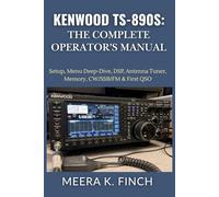 Kenwood TS-890S: The Complete Operator's Manual: Setup, Menu Deep-Dive, DSP, Antenna Tuner, Memory, CW/SSB/FM & First QSO (The Easy-to-Understand Modern Amateur Radio Mastery Series)