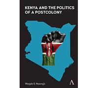 Kenya and the Politics of a Postcolony: 1 (Anthem Advances in African Cultural Studies)