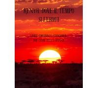 Kenya: Dove il Tempo Si Ferma: Storie, emozioni e fotografie dal cuore della savana