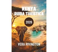 KENYA GUIDA TURISTICA 2026: Safari, fughe sulla costa, patrimonio culturale, sapori locali, tesori nascosti e itinerari facili per viaggi indimenticabili