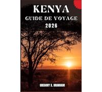 KENYA GUIDE DE VOYAGE: Un guide pratique pour découvrir la culture, la nature, les trésors cachés et les sites incontournables.