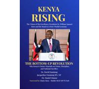 Kenya Rising - The Vision of His Excellency President Dr. William Samoei Ruto and the Road to a First-World Economy: The Bottom-Up Revolution
