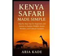 Kenya Safari Made Simple: A Simple, Step-by-Step Guide for Beginners and Seniors to Enjoy Wildlife, Scenic Wonders, and Cultural Adventures