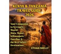 Kenya & Tanzania Travel Guide 2026: Your Companion to Serengeti, Maasai Mara, Mount Kilimanjaro, Zanzibar & the Best Safari Destinations