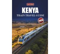 KENYA TRAIN TRAVEL GUIDE 2026: Discover Scenic Routes, Wildlife Landscapes, Local Insights, and Must-See Destinations Across East Africa