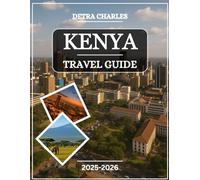 Kenya Travel Guide 2025-2026: Explore Iconic Safari Parks, Coastal Beaches, Cultural Gems, Wildlife Adventures, Outdoor Adventures, Hidden Gems, Local ... Rift Valley Landscapes with Detailed Maps