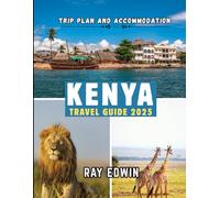 KENYA TRAVEL GUIDE 2025: Top Attractions, Best Places to Stay, Main Destinations, Insider Tips, Best Time to Travel, and Perfect Trip Plan for Short and Long Adventures