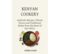 Kenyan Cookery: “Authentic Recipes, Vibrant Flavors, and Traditional Dishes from the Heart of East Africa”