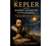 Kepler and the Sacred Geometry of the Cosmos: Mysticism, Harmonic Order, and the Birth of Modern Astronomy (The Architects of the Unknown: Scientists' Hidden Mystical Beliefs Revealed)