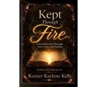 Kept Through Fire: Carried by God Through Love, Loss, and Healing