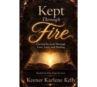 Kept Through Fire: Carried by God Through Love, Loss, and Healing