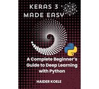 Keras 3 Made Easy: A Complete Beginner’s Guide to Deep Learning with Python