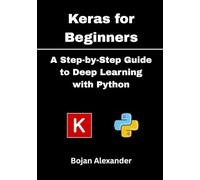 Keras for Beginners: A Step-by-Step Guide to Deep Learning with Python