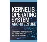 KERNELIS OPERATING SYSTEM ARCHITECTURE: Microkernel Driven Design for Isolation Scheduling and System Resilience (Operating Systems & Low-Level System Architecture)