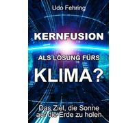 Kernfusion als Lösung fürs Klima?: Das Ziel, die Sonne auf die Erde zu holen