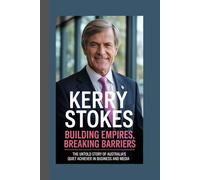 KERRY STOKES BIOGRAPHY: Building Empires, Breaking Barriers The untold story of Australia’s quiet achiever in business and media