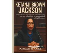 KETANJI BROWN JACKSON: An Unauthorized Biography of the Justice Challenging the Court, Forging a New Era of Representation and Legal Resistance