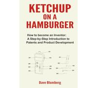 Ketchup on a Hamburger: How to Become an Inventor-A Step-by-Step Introduction to Patents and Product Development