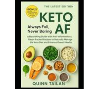 Keto AF: Always Full, Never Boring: A Nourishing Guide with Anti-Inflammatory, Flavor-Packed Recipes to Naturally Manage the Keto Diet and Enhance Overall Health