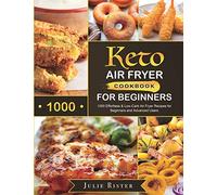 Keto Air Fryer Cookbook for Beginners: 1000 Effortless & Low-Carb Air Fryer Recipes for Beginners and Advanced Users