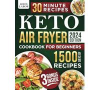 Keto Air Fryer Cookbook for Beginners: 1500 Days of Healthy and Delicious Low Carb Recipes Easy-to-Make in Less Than 30 Minutes to Heal Your Body and to Lose Weight