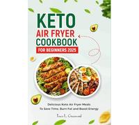 Keto Air Fryer Cookbook for Beginners 2025: Delicious Keto Air Fryer Meals To Save Time, Burn Fat and Boost Energy
