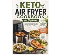 Keto Air Fryer Cookbook for Beginners: Easy, Quick & Delicious Keto Air Fryer Recipes for Beginners to Cook Low-Carb Meals with Step-by-Step Instructions