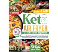 Keto Air Fryer Cookbook for Beginners: Quick & Easy Low-Carb Ketogenic Recipes for Everyday Cooking with Simple Step-by-Step Instructions, a Complete 42-Day Meal Plan, and Full-Color Photos
