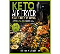 Keto Air Fryer Meal Prep Cookbook: Easy Low-Carb Air Fryer Recipes and 1-Hour Weekly Meal Plans for Busy People (Keto Air Fryer Cookbook)