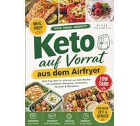 Keto auf Vorrat aus dem Airfryer: Meal-Prep-Ideen für einfache Low-Carb-Wochen - mit Lunchboxen, Resteboxen, Einkaufsliste, Garzeiten & Nährwerten