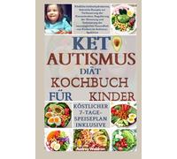 KETO AUTISMUS Diät-Kochbuch für Kinder: Köstliche kohlenhydratarme, fettreiche Rezepte zur Verbesserung der Konzentration, Regulierung der Stimmung ... Gesundheit von Kindern im Autismus-Spektrum