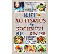 KETO AUTISMUS Diät-Kochbuch für Kinder: Köstliche kohlenhydratarme, fettreiche Rezepte zur Verbesserung der Konzentration, Regulierung der Stimmung ... Gesundheit von Kindern im Autismus-Spektrum
