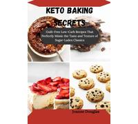 KETO BAKING SECRETS: Guilt-Free Low-Carb Recipes That Perfectly Mimic the Taste and Texture of Sugar-Laden Classics