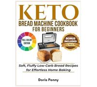KETO BREAD MACHINE COOKBOOK FOR BEGINNERS: Soft, Fluffy Low-Carb Bread Recipes for Effortless Home Baking