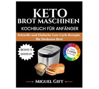 KETO BROT MASCHINEN KOCHBUCH FÜR ANFÄNGER: Schnelle und einfache Low Carb Rezepte für leckeres Brot