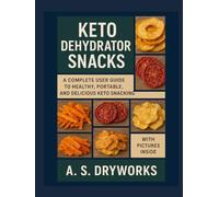 KETO DEHYDRATOR SNACKS: A Complete User Guide to Healthy, Portable, and Delicious Keto Snacking.