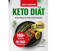 Keto Diät Kochbuch für Einsteiger: 100+ einfache, schnelle und leckere Rezepte für eine ketogene Ernährung und mehr Energie. Mit einem 28-Tage-Speiseplan für eine gesunde Lebensweise