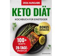 Keto Diät Kochbuch für Einsteiger: 100+ einfache, schnelle und leckere Rezepte für eine ketogene Ernährung und mehr Energie. Mit einem 28-Tage-Speiseplan für eine gesunde Lebensweise