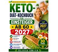 KETO-DIÄT-KOCHBUCH FÜR EINSTEIGER AB 60 2027: Einfache Low-Carb-Rezepte mit nur 5 Zutaten, ein 30-Tage-Ernährungsplan und praktische Tipps zum gesunden Abnehmen, für mehr Energie und gesundes Altern.