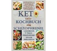 KETO Diät-Kochbuch FÜR SCHIZOPHRENIE: Ein Ernährungsratgeber mit kohlenhydratarmen Rezepten und praktischen Mahlzeitenlösungen, die die Stimmung ... von Körper und Geist stärken.