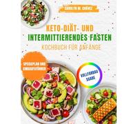 Keto-Diät- und intermittierendes Fasten -Kochbuch für Anfänge: 100+ einfache Low-Carb-Rezepte & Fastenpläne, um Fett zu verbrennen, Energie zu ... auf natürliche Weise neu zu starten