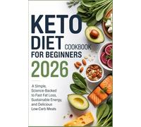 Keto Diet Cookbook for Beginners 2026: A Simple, Science-Backed Guide to Fast Fat Loss, Sustainable Energy, and Delicious Low-Carb Meals