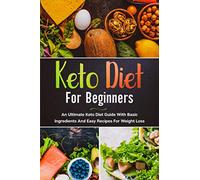 Keto Diet For Beginners: An Ultimate Keto Diet Guide With Basic Ingredients And Easy Recipes For Weight Loss