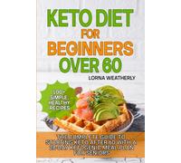 Keto Diet for Beginners Over 60: The Complete Guide to Starting Keto After 60 with a 28-Day Ketogenic Meal Plan for Seniors and 100+ Simple, Healthy Recipes