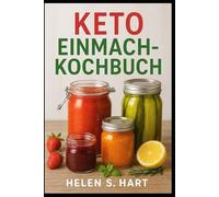 KETO EINMACH-KOCHBUCH: Gesund Einmachen auf Keto-Art: Zuckerfreie, kohlenhydratarme und haltbare Rezepte für jeden Tag
