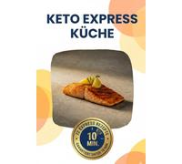 Keto Express Küche: Keto Kochbuch für Berufstätige: Schnelle Rezepte unter 10 Minuten für jeden Tag. Einfache ketogene Ernährung ohne Verzicht mit viel Protein & wenig Kohlenhydraten.